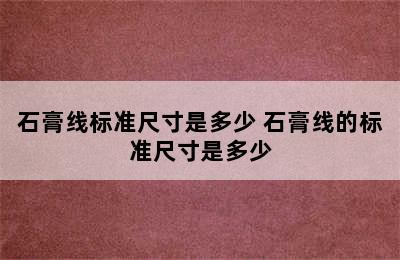 石膏线标准尺寸是多少 石膏线的标准尺寸是多少